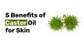 5 Benefits of Castor Oil for Skin