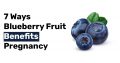 7 Ways Blueberry Fruit Benefits Pregnancy