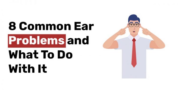 8 Common Ear Problems and What To Do With It