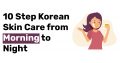 10 Step Korean Skin Care from Morning to Night