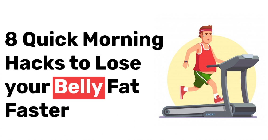 8 Quick Morning Hacks to Lose your Belly Fat Faster